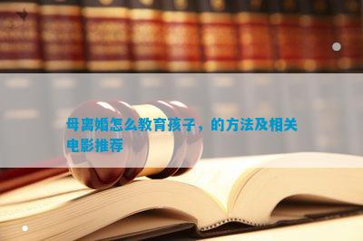 母离婚怎么教育孩子的方法及相关电影推荐(图2)